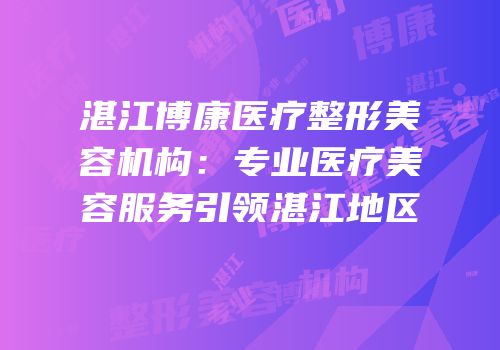 湛江博康医疗整形美容机构：专业医疗美容服务引领湛江地区