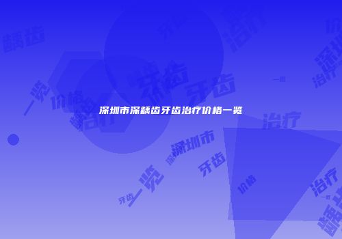 深圳市深龋齿牙齿治疗价格一览