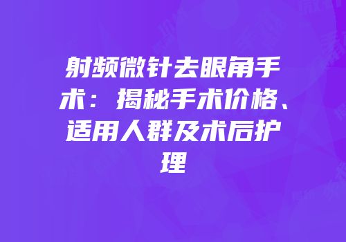 射频微针去眼角手术：揭秘手术价格、适用人群及术后护理