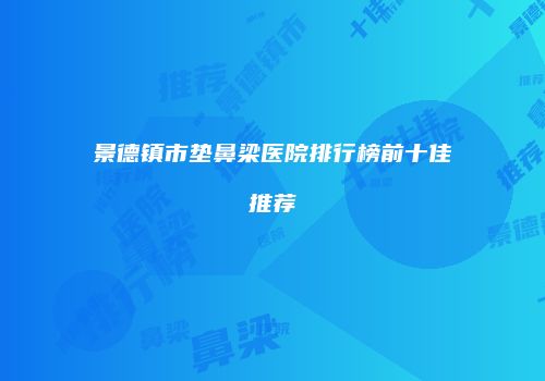 景德镇市垫鼻梁医院排行榜前十佳推荐