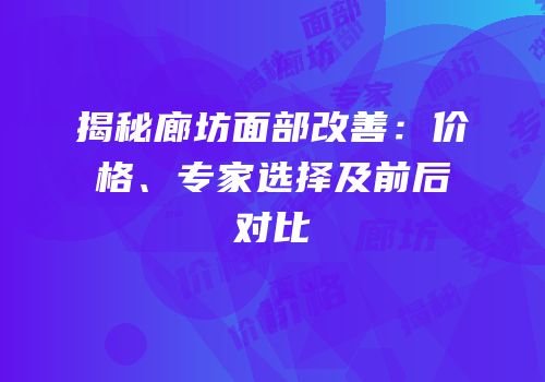 揭秘廊坊面部改善：价格、专家选择及前后对比