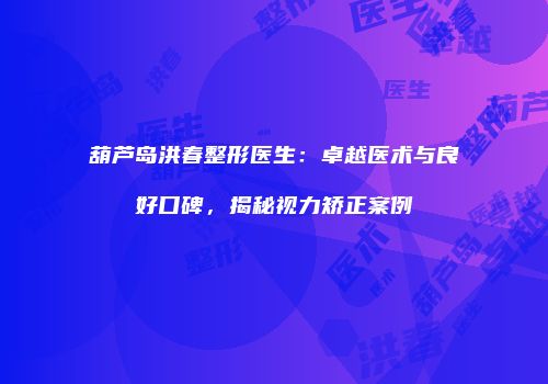 葫芦岛洪春整形医生：卓越医术与良好口碑，揭秘视力矫正案例