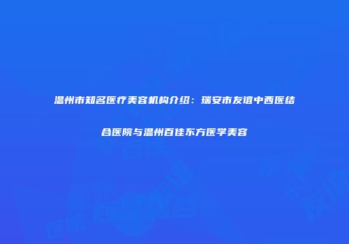 温州市知名医疗美容机构介绍：瑞安市友谊中西医结合医院与温州百佳东方医学美容