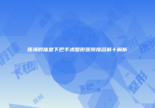珠海假体垫下巴手术整形医院排名前十解析