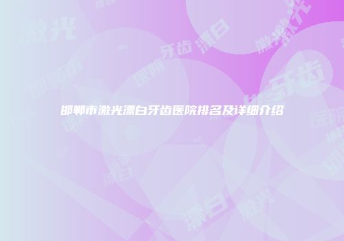 邯郸市激光漂白牙齿医院排名及详细介绍