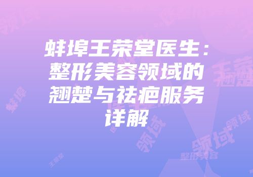 蚌埠王荣堂医生：整形美容领域的翘楚与祛疤服务详解