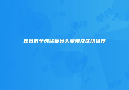 宜昌市单纯修复鼻头费用及医院推荐