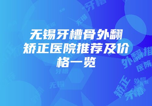 无锡牙槽骨外翻矫正医院推荐及价格一览