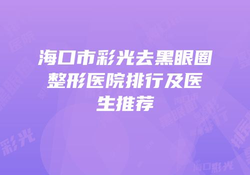 海口市彩光去黑眼圈整形医院排行及医生推荐