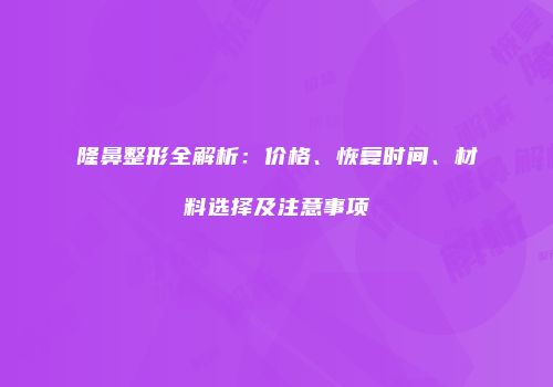 隆鼻整形全解析：价格、恢复时间、材料选择及注意事项