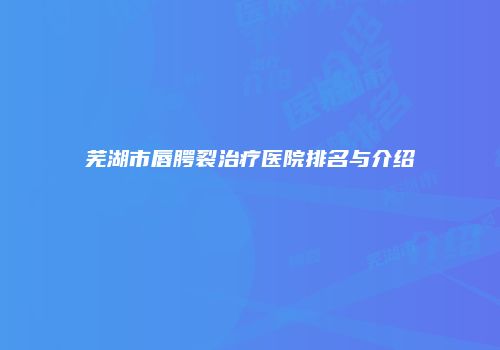 芜湖市唇腭裂治疗医院排名与介绍