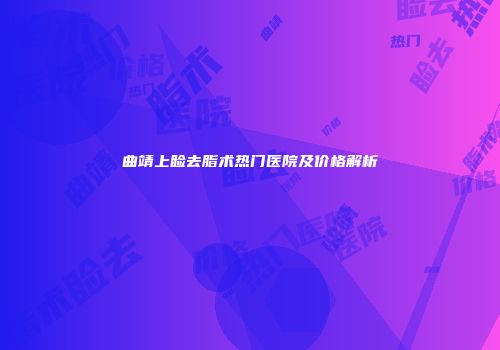曲靖上睑去脂术热门医院及价格解析