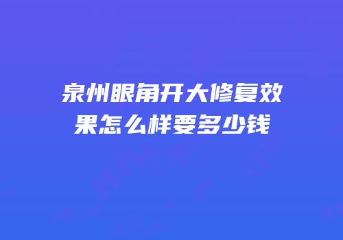 泉州眼角开大修复效果怎么样要多少钱
