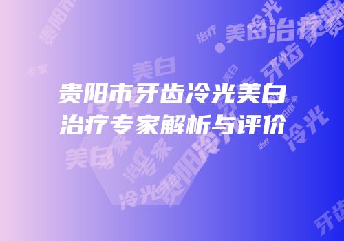 贵阳市牙齿冷光美白治疗专家解析与评价