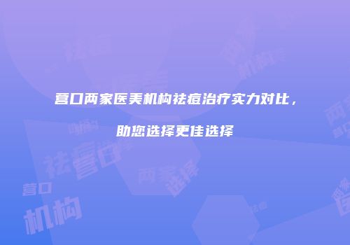 营口两家医美机构祛痘治疗实力对比，助您选择更佳选择