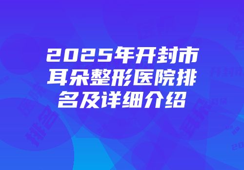 2025年开封市耳朵整形医院排名及详细介绍