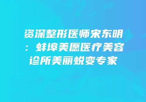 资深整形医师宋东明：蚌埠美愿医疗美容诊所美丽蜕变专家