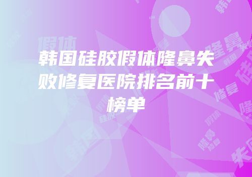 韩国硅胶假体隆鼻失败修复医院排名前十榜单