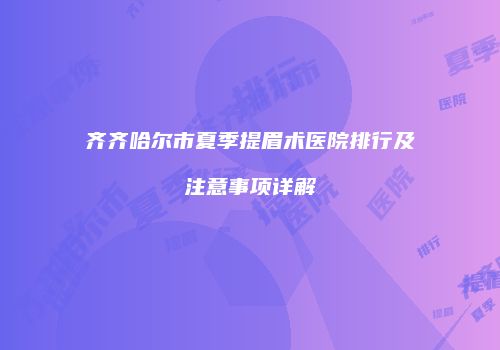 齐齐哈尔市夏季提眉术医院排行及注意事项详解