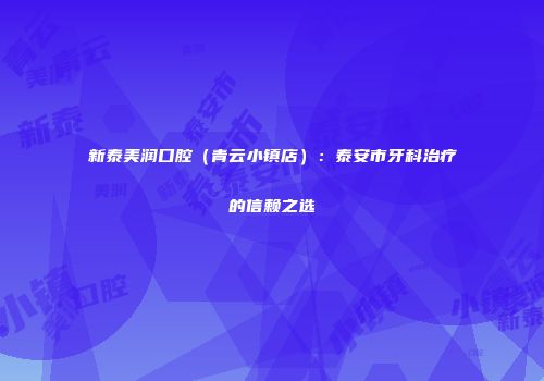 新泰美润口腔（青云小镇店）：泰安市牙科治疗的信赖之选