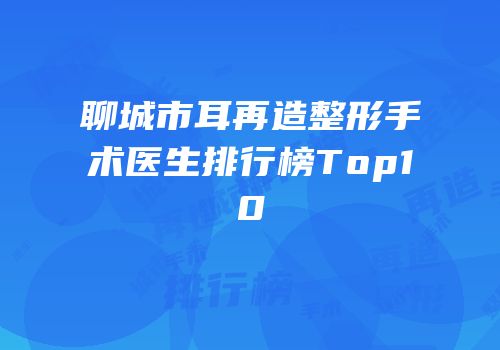 聊城市耳再造整形手术医生排行榜Top10