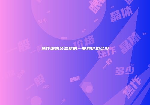 焦作眼睛装晶体的一般的价格多少