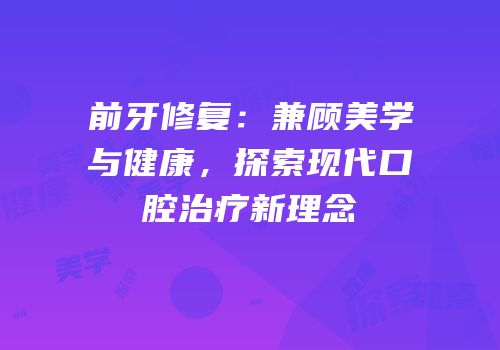 前牙修复：兼顾美学与健康，探索现代口腔治疗新理念