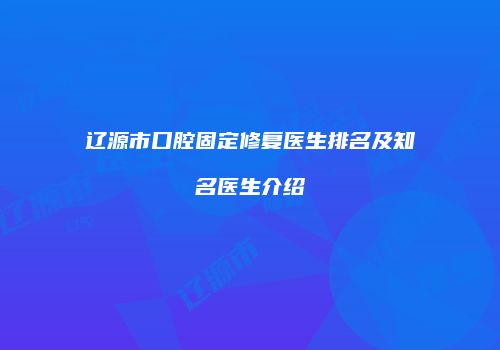 辽源市口腔固定修复医生排名及知名医生介绍