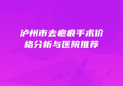 泸州市去疤痕手术价格分析与医院推荐