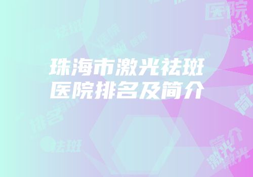 珠海市激光祛斑医院排名及简介