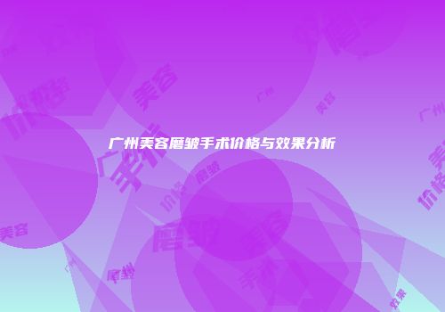 广州美容磨皱手术价格与效果分析