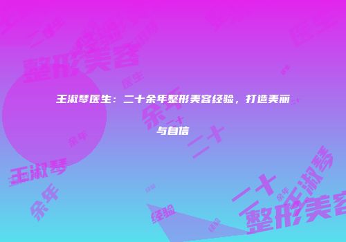 王淑琴医生：二十余年整形美容经验，打造美丽与自信