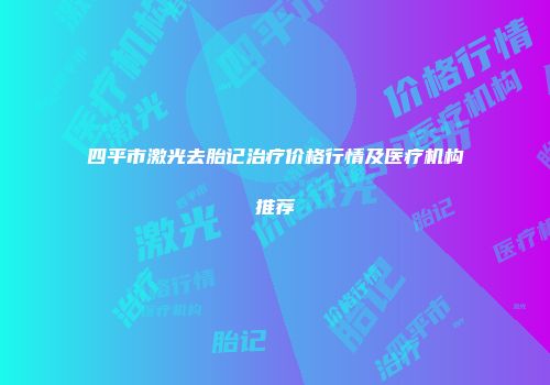 四平市激光去胎记治疗价格行情及医疗机构推荐