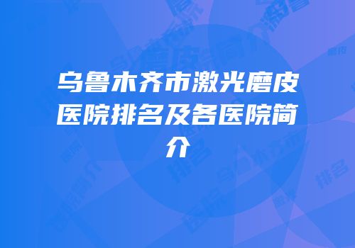 乌鲁木齐市激光磨皮医院排名及各医院简介