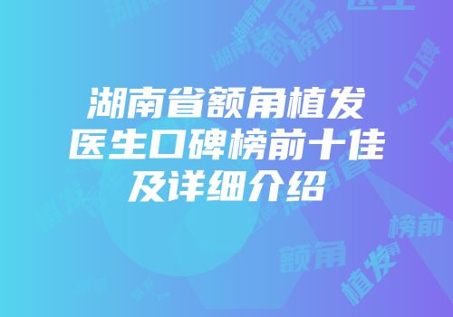 湖南省额角植发医生口碑榜前十佳及详细介绍