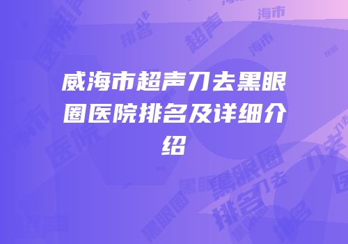 威海市超声刀去黑眼圈医院排名及详细介绍