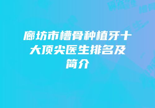廊坊市槽骨种植牙十大顶尖医生排名及简介