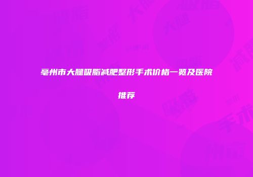 亳州市大腿吸脂减肥整形手术价格一览及医院推荐