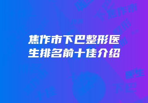 焦作市下巴整形医生排名前十佳介绍