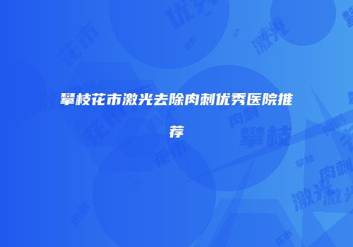 攀枝花市激光去除肉刺优秀医院推荐