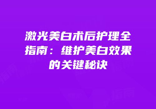 激光美白术后护理全指南：维护美白效果的关键秘诀