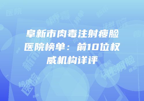 阜新市肉毒注射瘦脸医院榜单：前10位权威机构详评