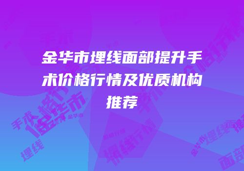 金华市埋线面部提升手术价格行情及优质机构推荐