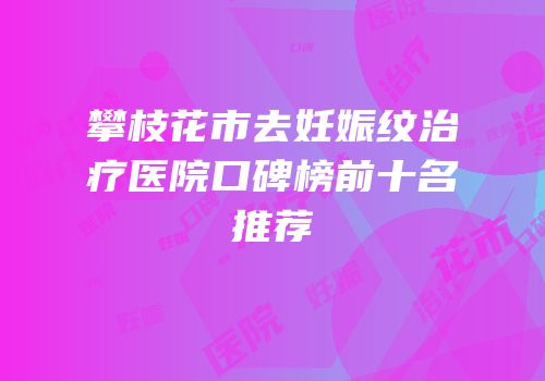攀枝花市去妊娠纹治疗医院口碑榜前十名推荐