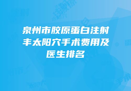 泉州市胶原蛋白注射丰太阳穴手术费用及医生排名