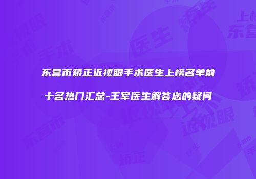 东营市矫正近视眼手术医生上榜名单前十名热门汇总-王军医生解答您的疑问