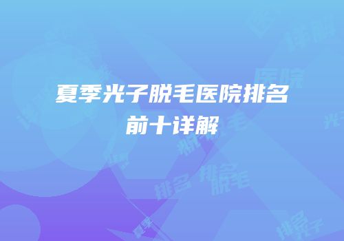 夏季光子脱毛医院排名前十详解