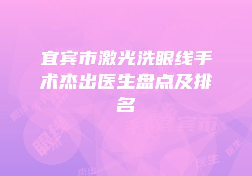 宜宾市激光洗眼线手术杰出医生盘点及排名