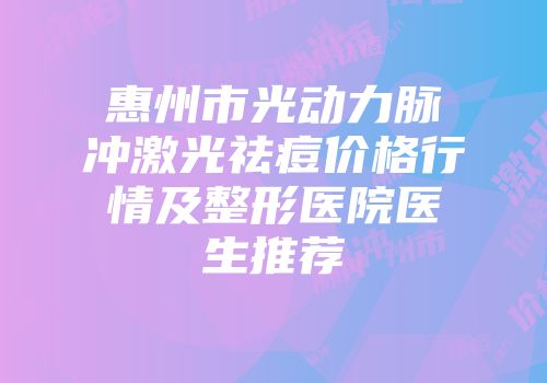 惠州市光动力脉冲激光祛痘价格行情及整形医院医生推荐