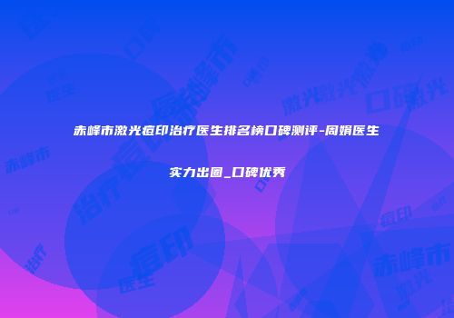 赤峰市激光痘印治疗医生排名榜口碑测评-周娟医生实力出圈_口碑优秀